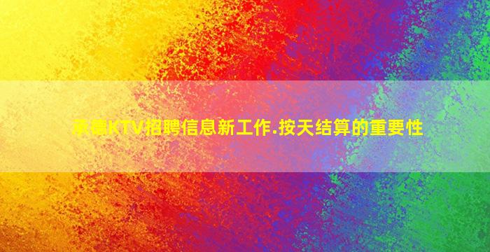 承德KTV招聘信息新工作.按天结算的重要性